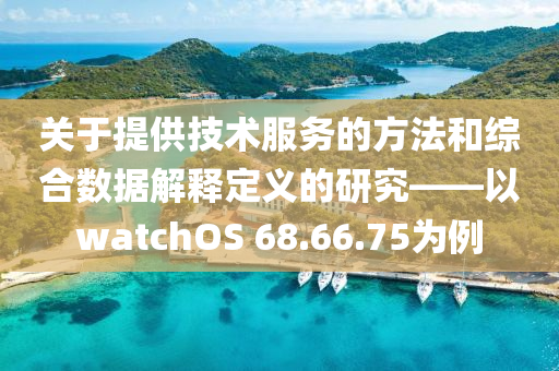 关于提供技术服务的方法和综合数据解释定义的研究——以watchOS 68.66.75为例