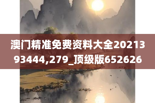 澳门精准免费资料大全2021393444,279_顶级版652626