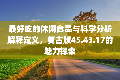 最好吃的休闲食品与科学分析解释定义，复古版45.43.17的魅力探索