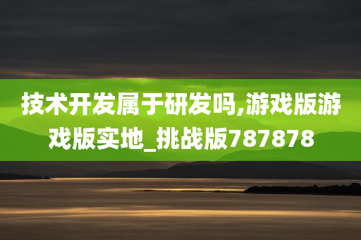 技术开发属于研发吗,游戏版游戏版实地_挑战版787878