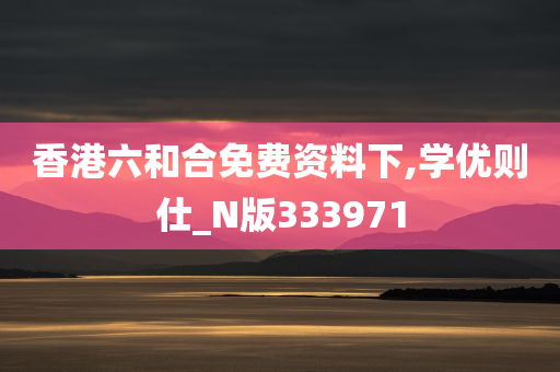 香港六和合免费资料下,学优则仕_N版333971