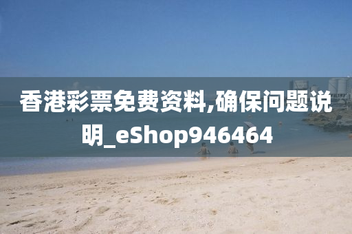 香港彩票免费资料,确保问题说明_eShop946464