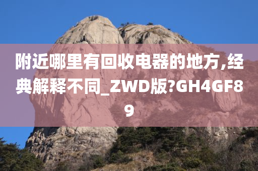 附近哪里有回收电器的地方,经典解释不同_ZWD版?GH4GF89