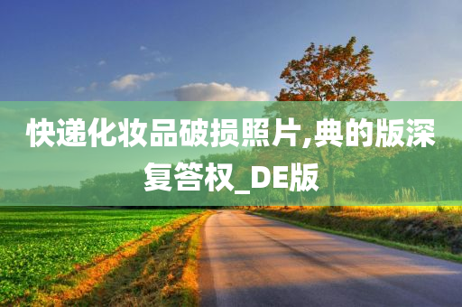 快递化妆品破损照片,典的版深复答权_DE版