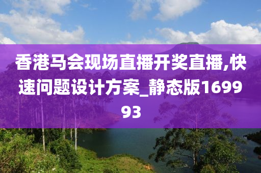 香港马会现场直播开奖直播,快速问题设计方案_静态版169993