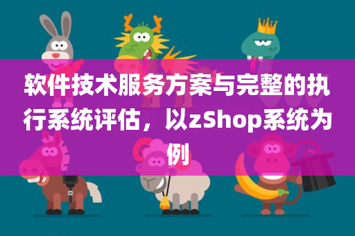 软件技术服务方案与完整的执行系统评估，以zShop系统为例