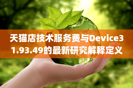 天猫店技术服务费与Device31.93.49的最新研究解释定义