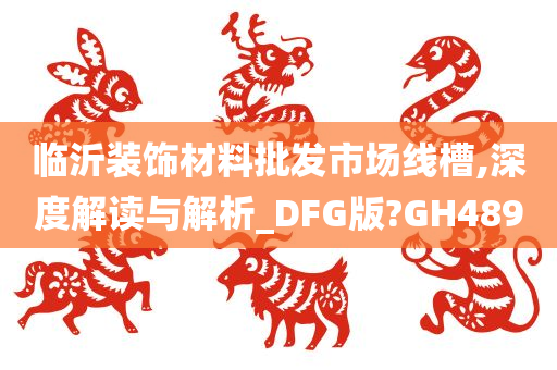 临沂装饰材料批发市场线槽,深度解读与解析_DFG版?GH489