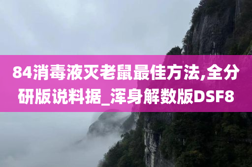 84消毒液灭老鼠最佳方法,全分研版说料据_浑身解数版DSF8