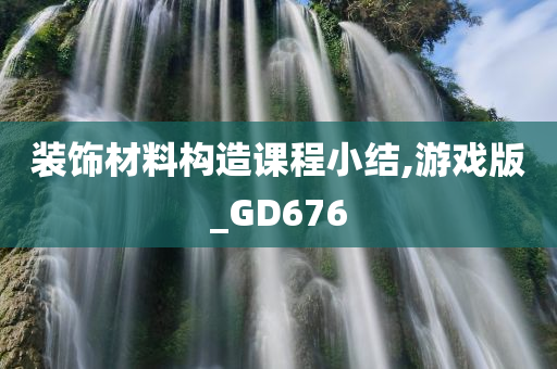 装饰材料构造课程小结,游戏版_GD676