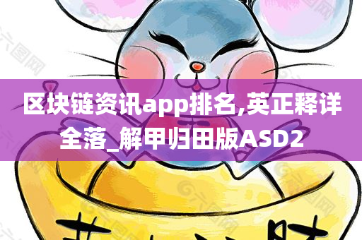 区块链资讯app排名,英正释详全落_解甲归田版ASD2