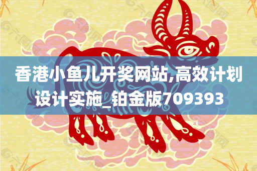 香港小鱼儿开奖网站,高效计划设计实施_铂金版709393