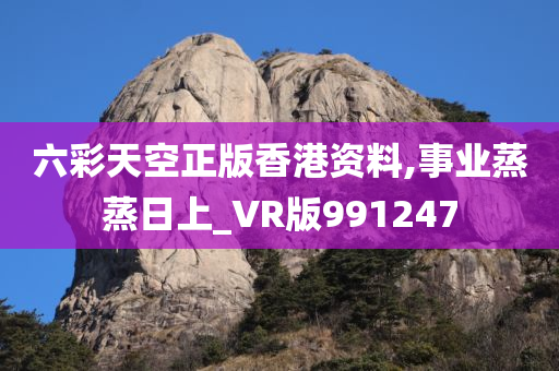 六彩天空正版香港资料,事业蒸蒸日上_VR版991247