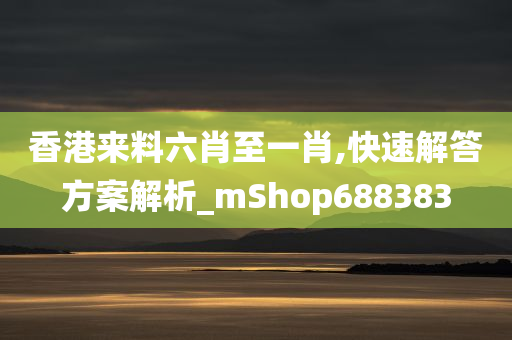 香港来料六肖至一肖,快速解答方案解析_mShop688383