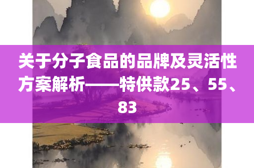 关于分子食品的品牌及灵活性方案解析——特供款25、55、83