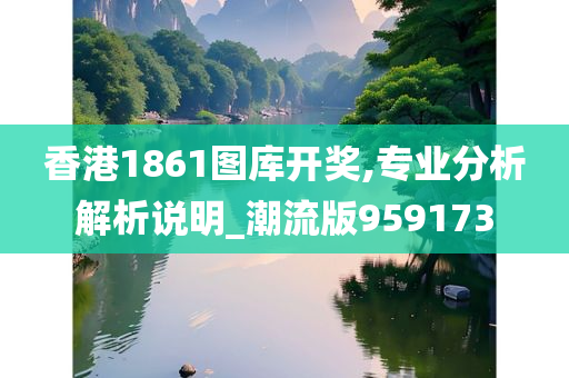 香港1861图库开奖,专业分析解析说明_潮流版959173