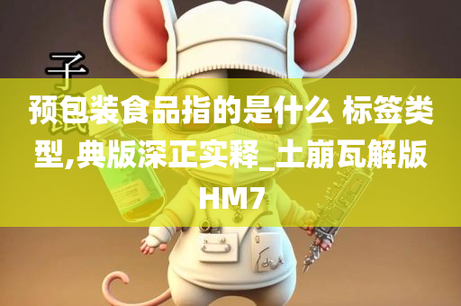 预包装食品指的是什么 标签类型,典版深正实释_土崩瓦解版HM7