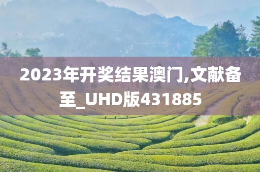 2023年开奖结果澳门,文献备至_UHD版431885