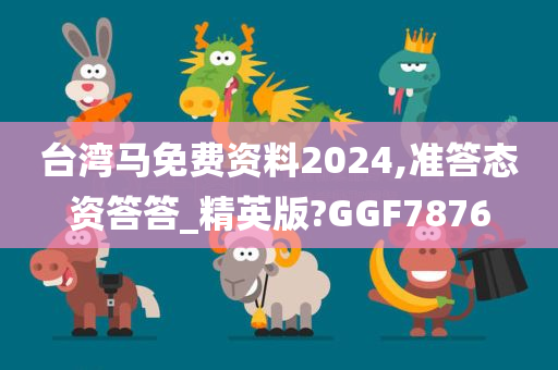 台湾马免费资料2024,准答态资答答_精英版?GGF7876