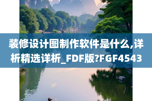 装修设计图制作软件是什么,详析精选详析_FDF版?FGF4543