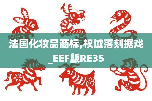 法国化妆品商标,权域落刻据戏_EEF版RE35