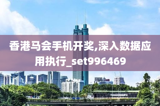 香港马会手机开奖,深入数据应用执行_set996469