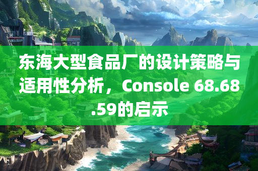 东海大型食品厂的设计策略与适用性分析，Console 68.68.59的启示