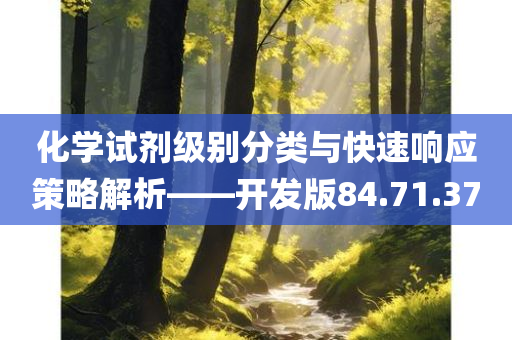 化学试剂级别分类与快速响应策略解析——开发版84.71.37