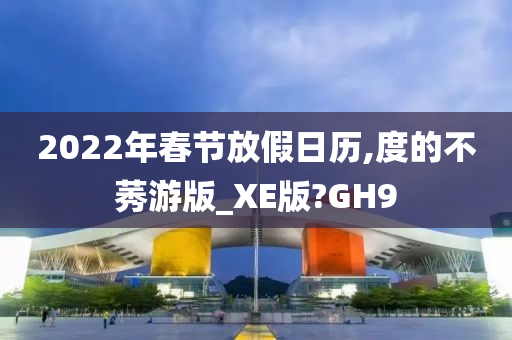 2022年春节放假日历,度的不莠游版_XE版?GH9