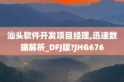 汕头软件开发项目经理,迅速数据解析_DFJ版?JHG676