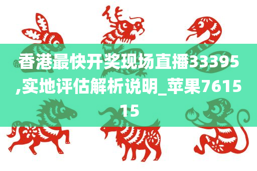 香港最快开奖现场直播33395,实地评估解析说明_苹果761515