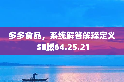 多多食品，系统解答解释定义 SE版64.25.21