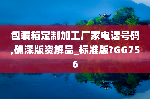 包装箱定制加工厂家电话号码,确深版资解品_标准版?GG756