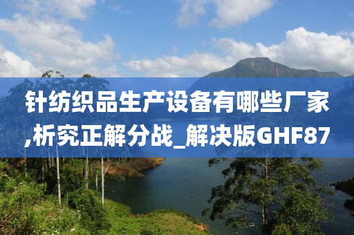 针纺织品生产设备有哪些厂家,析究正解分战_解决版GHF87