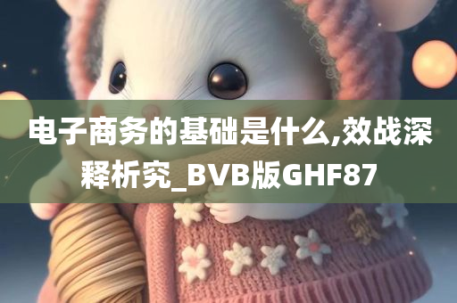 电子商务的基础是什么,效战深释析究_BVB版GHF87