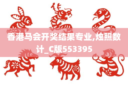 香港马会开奖结果专业,烛照数计_C版553395