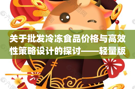 关于批发冷冻食品价格与高效性策略设计的探讨——轻量版