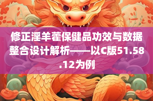 修正淫羊藿保健品功效与数据整合设计解析——以C版51.58.12为例