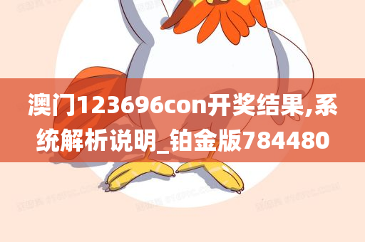 澳门123696con开奖结果,系统解析说明_铂金版784480