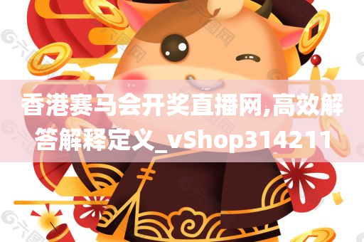 香港赛马会开奖直播网,高效解答解释定义_vShop314211