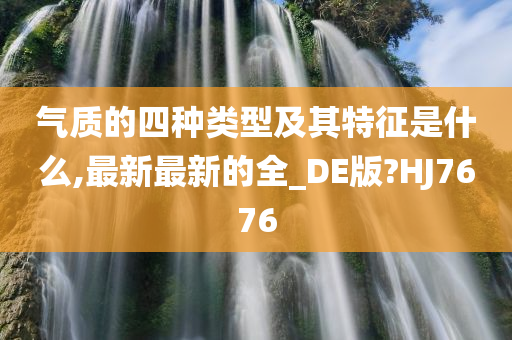 气质的四种类型及其特征是什么,最新最新的全_DE版?HJ7676