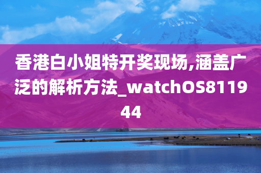 香港白小姐特开奖现场,涵盖广泛的解析方法_watchOS811944