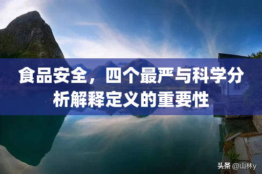 食品安全，四个最严与科学分析解释定义的重要性