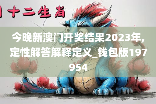 今晚新澳门开奖结果2023年,定性解答解释定义_钱包版197954