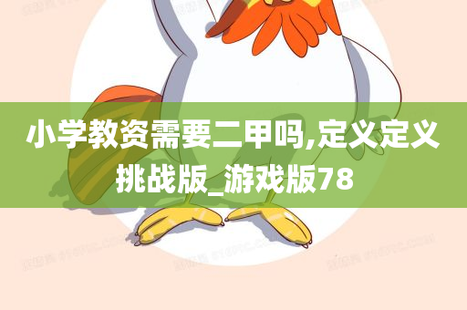 小学教资需要二甲吗,定义定义挑战版_游戏版78