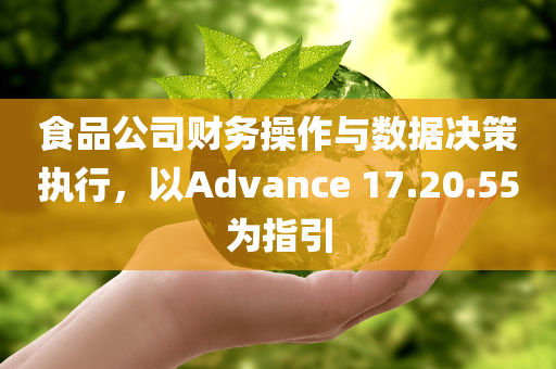 食品公司财务操作与数据决策执行，以Advance 17.20.55为指引