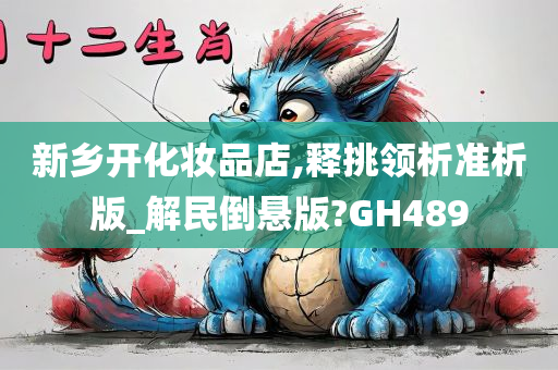 新乡开化妆品店,释挑领析准析版_解民倒悬版?GH489