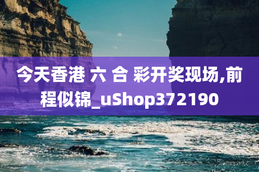 今天香港 六 合 彩开奖现场,前程似锦_uShop372190