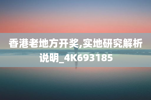 香港老地方开奖,实地研究解析说明_4K693185