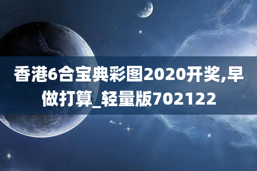 香港6合宝典彩图2020开奖,早做打算_轻量版702122